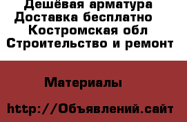 Дешёвая арматура! Доставка бесплатно. - Костромская обл. Строительство и ремонт » Материалы   